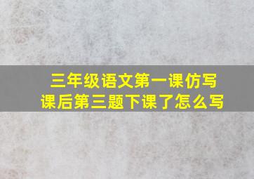 三年级语文第一课仿写课后第三题下课了怎么写