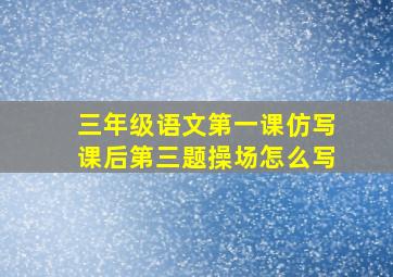 三年级语文第一课仿写课后第三题操场怎么写