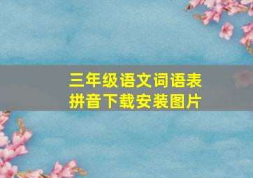 三年级语文词语表拼音下载安装图片