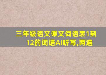 三年级语文课文词语表1到12的词语AI听写,两遍