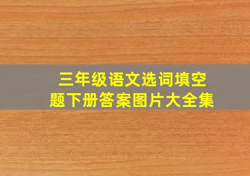 三年级语文选词填空题下册答案图片大全集