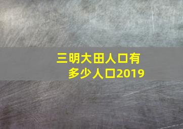 三明大田人口有多少人口2019