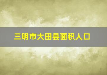 三明市大田县面积人口