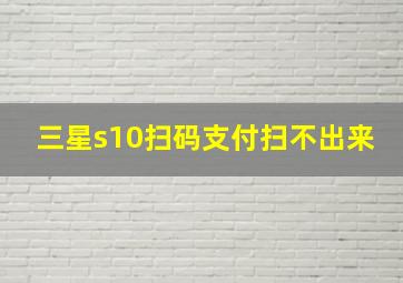 三星s10扫码支付扫不出来