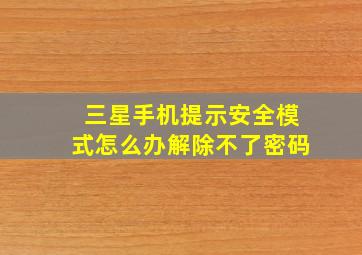 三星手机提示安全模式怎么办解除不了密码