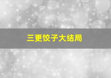 三更饺子大结局