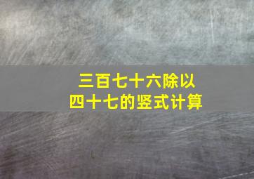 三百七十六除以四十七的竖式计算