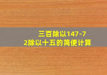 三百除以147-72除以十五的简便计算