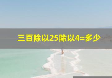 三百除以25除以4=多少