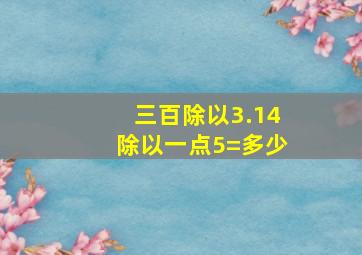 三百除以3.14除以一点5=多少