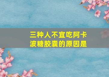 三种人不宜吃阿卡波糖胶囊的原因是