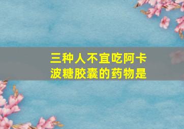 三种人不宜吃阿卡波糖胶囊的药物是