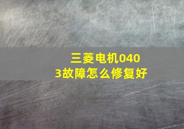 三菱电机0403故障怎么修复好