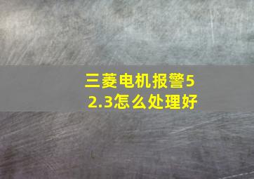 三菱电机报警52.3怎么处理好