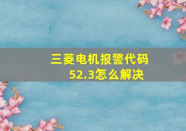 三菱电机报警代码52.3怎么解决