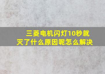 三菱电机闪灯10秒就灭了什么原因呢怎么解决