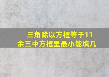 三角除以方框等于11余三中方框里最小能填几