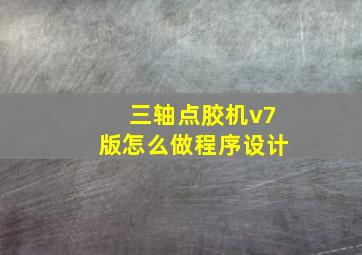 三轴点胶机v7版怎么做程序设计