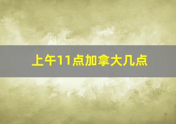 上午11点加拿大几点