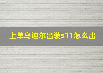 上单乌迪尔出装s11怎么出