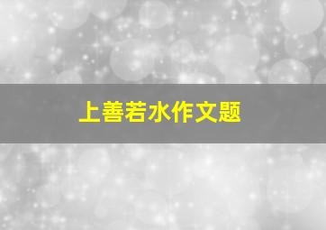 上善若水作文题