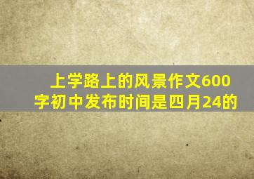 上学路上的风景作文600字初中发布时间是四月24的