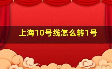 上海10号线怎么转1号