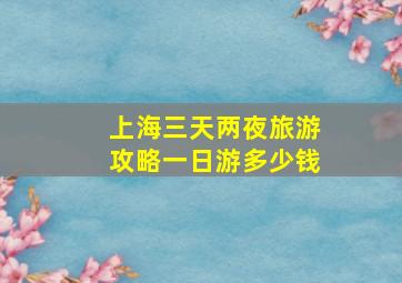 上海三天两夜旅游攻略一日游多少钱