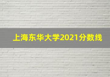 上海东华大学2021分数线