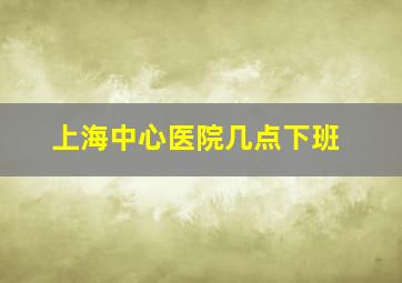 上海中心医院几点下班