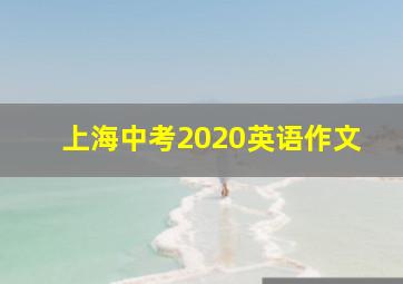 上海中考2020英语作文