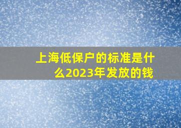 上海低保户的标准是什么2023年发放的钱