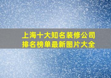 上海十大知名装修公司排名榜单最新图片大全