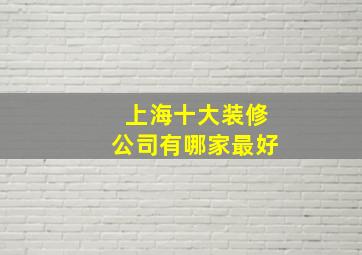 上海十大装修公司有哪家最好