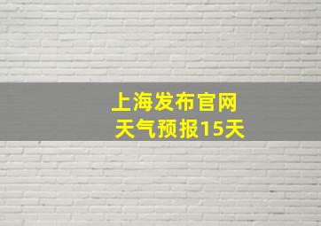 上海发布官网天气预报15天