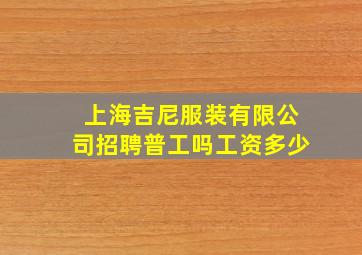 上海吉尼服装有限公司招聘普工吗工资多少