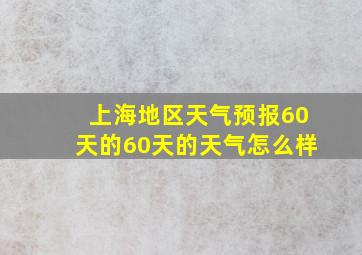 上海地区天气预报60天的60天的天气怎么样