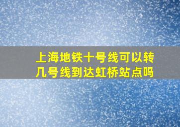 上海地铁十号线可以转几号线到达虹桥站点吗