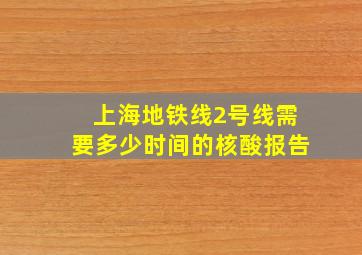 上海地铁线2号线需要多少时间的核酸报告