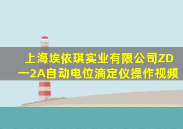 上海埃依琪实业有限公司ZD一2A自动电位滴定仪操作视频