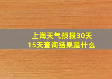 上海天气预报30天15天查询结果是什么