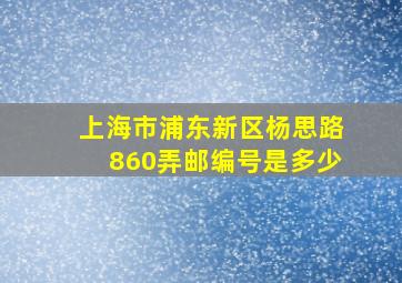 上海市浦东新区杨思路860弄邮编号是多少