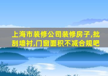 上海市装修公司装修房子,批刮墙衬,门窗面积不减合规吧