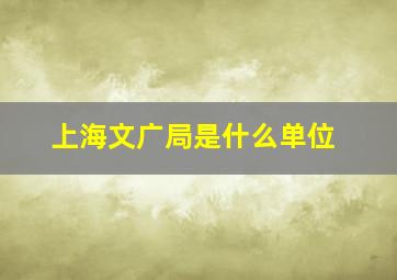 上海文广局是什么单位