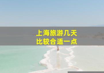 上海旅游几天比较合适一点