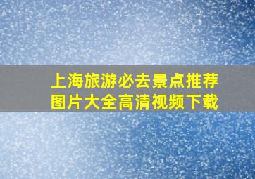 上海旅游必去景点推荐图片大全高清视频下载