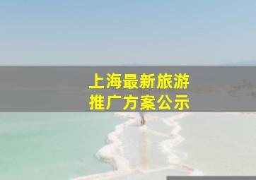 上海最新旅游推广方案公示