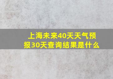 上海未来40天天气预报30天查询结果是什么