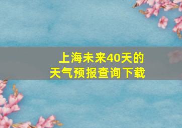 上海未来40天的天气预报查询下载