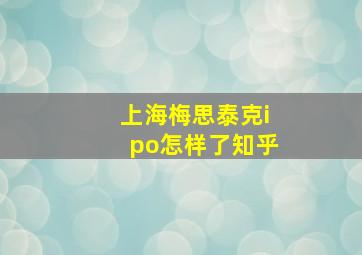 上海梅思泰克ipo怎样了知乎